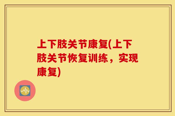 上下肢关节康复(上下肢关节恢复训练,实现康复) 上下肢关节康复(上下肢关节恢复训练,实现康复)