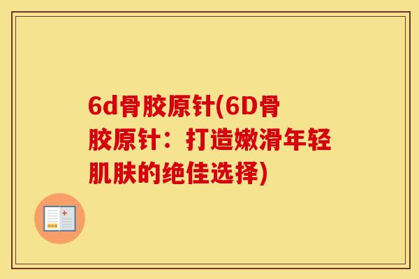 6d骨胶原针(6D骨胶原针：打造嫩滑年轻的绝佳选择)