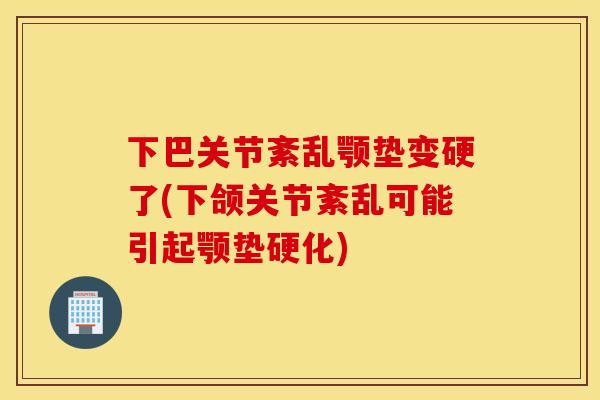 下巴关节紊乱颚垫变硬了(下颌关节紊乱可能引起颚垫硬化)