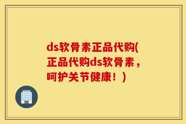 ds软骨素正品代购(正品代购ds软骨素,呵护关节健康!) ds软骨素正品代购(正品代购ds软骨素,呵护关节健康!)