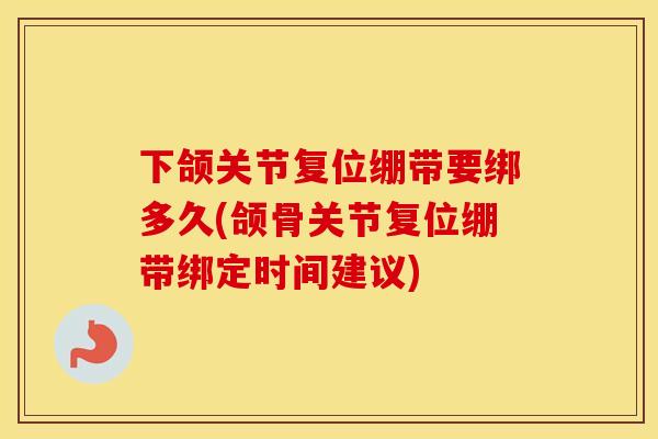 下颌关节复位绷带要绑多久(颌骨关节复位绷带绑定时间建议) 下颌关节复位绷带要绑多久(颌骨关节复位绷带绑定时间建议)