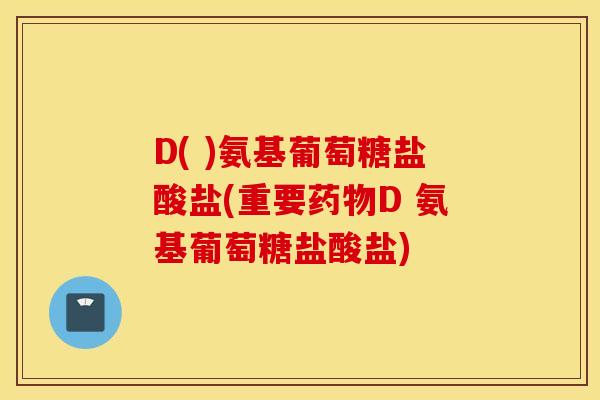D( )氨基葡萄糖盐酸盐(重要D 氨基葡萄糖盐酸盐)