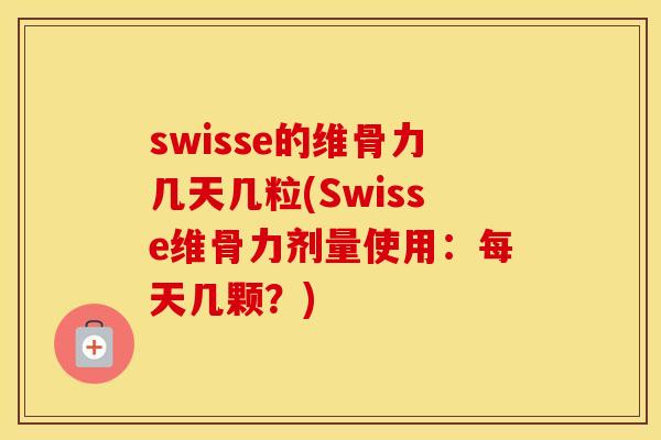 swisse的维骨力几天几粒(Swisse维骨力剂量使用:每天几颗?) swisse的维骨力几天几粒(Swisse维骨力剂量使用:每天几颗?)