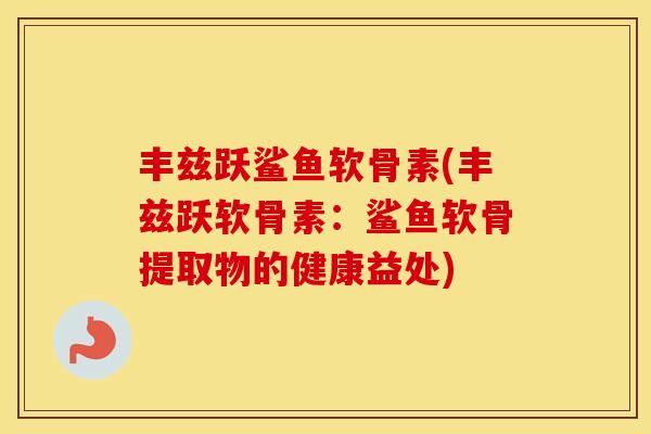 丰兹跃鲨鱼软骨素(丰兹跃软骨素：鲨鱼软骨提取物的健康益处)