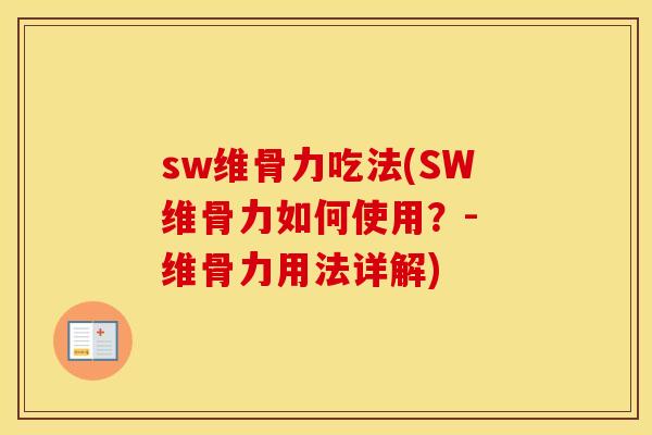sw维骨力吃法(SW维骨力如何使用？- 维骨力用法详解)