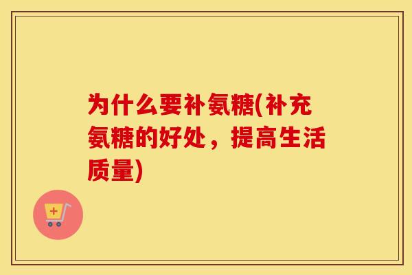 为什么要补氨糖(补充氨糖的好处,提高生活质量) 为什么要补氨糖(补充氨糖的好处,提高生活质量)
