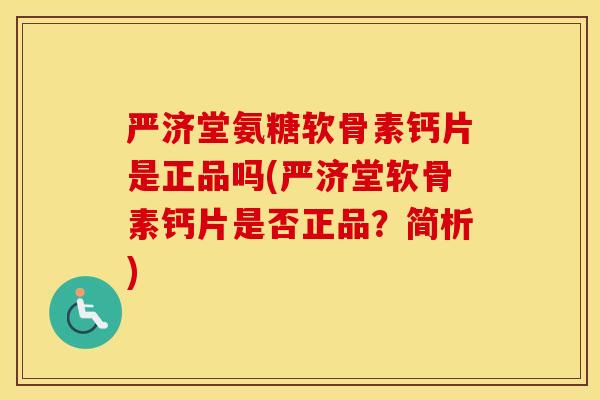 严济堂氨糖软骨素钙片是正品吗(严济堂软骨素钙片是否正品？简析)