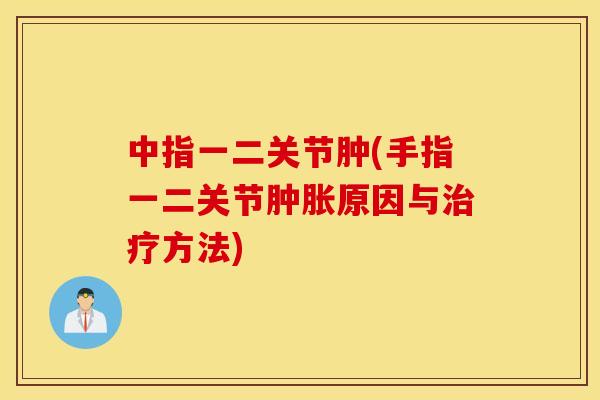 中指一二关节肿(手指一二关节原因与方法) 中指一二关节肿(手指一二关节原因与方法)