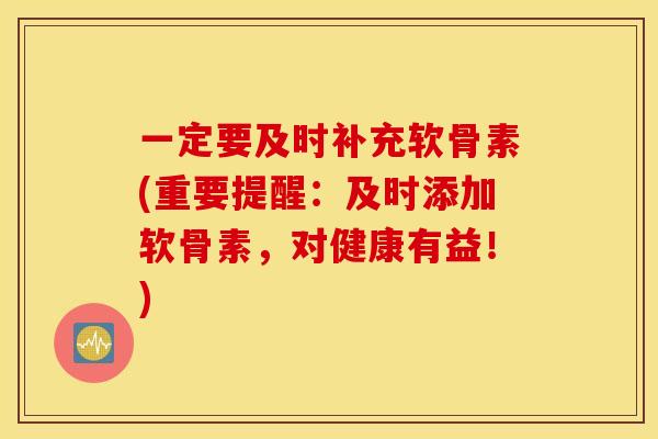 一定要及时补充软骨素(重要提醒:及时添加软骨素,对健康有益!) 一定要及时补充软骨素(重要提醒:及时添加软骨素,对健康有益!)