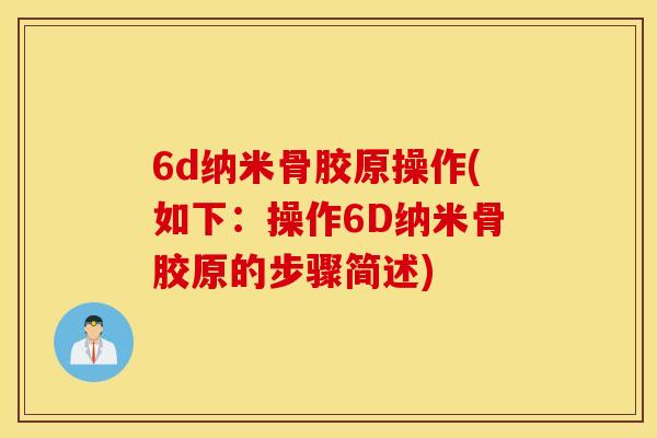 6d纳米骨胶原操作(如下：操作6D纳米骨胶原的步骤简述)