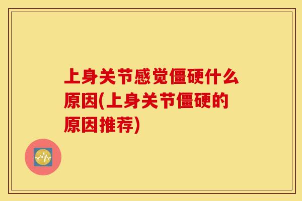 上身关节感觉什么原因(上身关节的原因推荐) 上身关节感觉什么原因(上身关节的原因推荐)