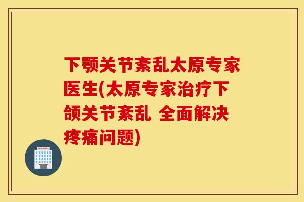 下颚关节紊乱太原专家医生(太原专家下颌关节紊乱 全面解决问题) 下颚关节紊乱太原专家医生(太原专家下颌关节紊乱 全面解决问题)
