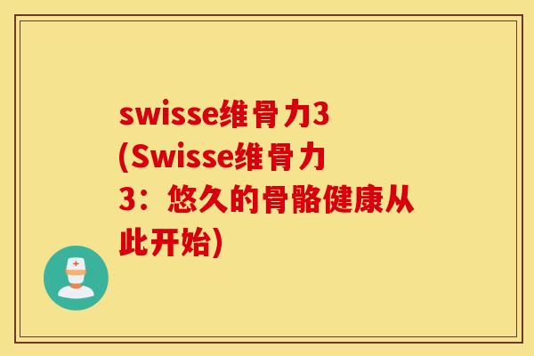 swisse维骨力3(Swisse维骨力3:悠久的骨骼健康从此开始) swisse维骨力3(Swisse维骨力3:悠久的骨骼健康从此开始)