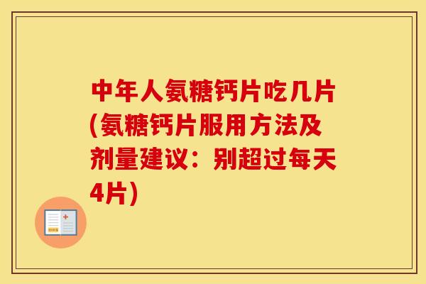 中年人氨糖钙片吃几片(氨糖钙片服用方法及剂量建议:别超过每天4片) 中年人氨糖钙片吃几片(氨糖钙片服用方法及剂量建议:别超过每天4片)
