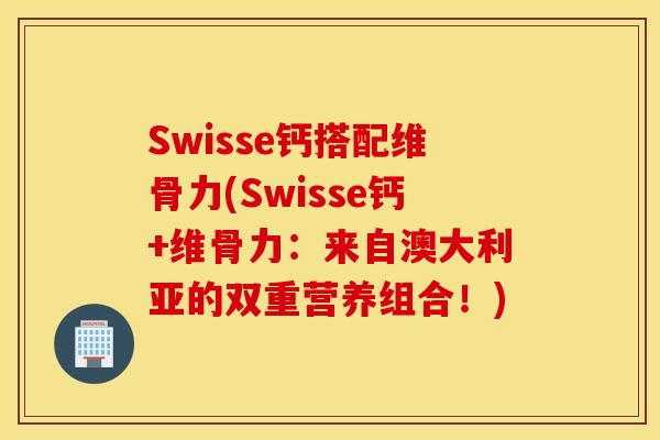 Swisse钙搭配维骨力(Swisse钙+维骨力:来自澳大利亚的双重营养组合!) Swisse钙搭配维骨力(Swisse钙+维骨力:来自澳大利亚的双重营养组合!)