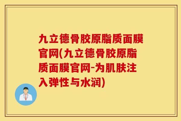九立德骨胶原脂质面膜官网(九立德骨胶原脂质面膜官网-为注入弹性与水润) 九立德骨胶原脂质面膜官网(九立德骨胶原脂质面膜官网-为注入弹性与水润)