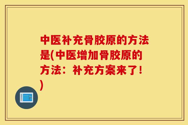 中医补充骨胶原的方法是(中医增加骨胶原的方法:补充方案来了!) 中医补充骨胶原的方法是(中医增加骨胶原的方法:补充方案来了!)