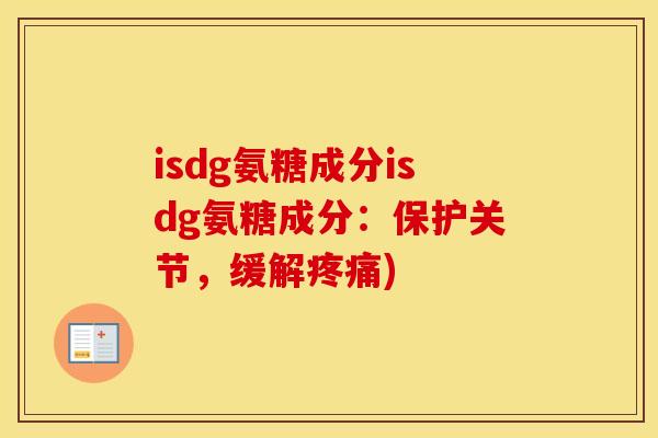 isdg氨糖成分isdg氨糖成分:保护关节,缓解) isdg氨糖成分isdg氨糖成分:保护关节,缓解)