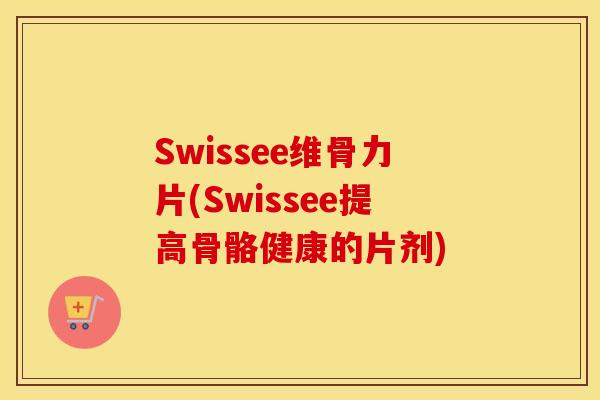 Swissee维骨力片(Swissee提高骨骼健康的片剂)