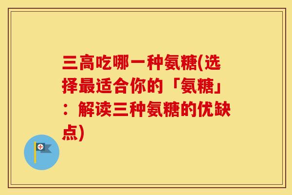 吃哪一种氨糖(选择适合你的「氨糖」:解读三种氨糖的优缺点) 吃哪一种氨糖(选择适合你的「氨糖」:解读三种氨糖的优缺点)