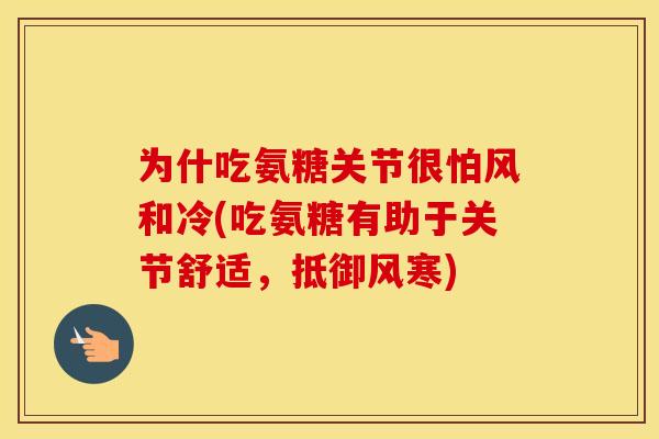 为什吃氨糖关节很怕风和冷(吃氨糖有助于关节舒适，抵御风寒)