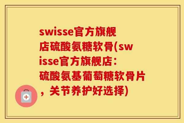 swisse官方旗舰店硫酸氨糖软骨(swisse官方旗舰店：硫酸氨基葡萄糖软骨片，关节养护好选择)