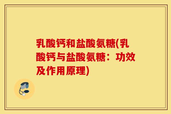 乳酸钙和盐酸氨糖(乳酸钙与盐酸氨糖：功效及作用原理)