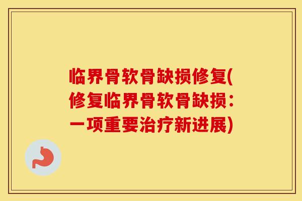 临界骨软骨缺损修复(修复临界骨软骨缺损：一项重要新进展)