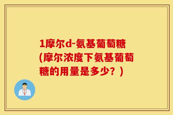 1摩尔d-氨基葡萄糖(摩尔浓度下氨基葡萄糖的用量是多少？)
