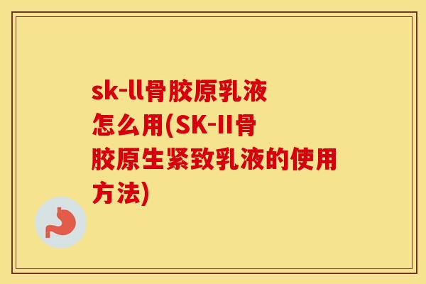 sk-ll骨胶原乳液怎么用(SK-II骨胶原生紧致乳液的使用方法) sk-ll骨胶原乳液怎么用(SK-II骨胶原生紧致乳液的使用方法)