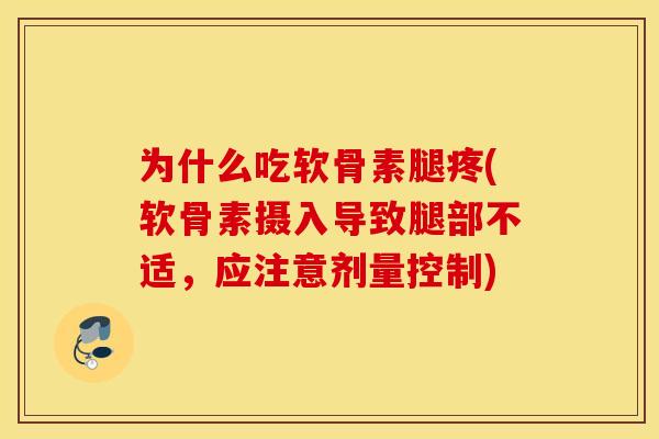 为什么吃软骨素腿疼(软骨素摄入导致腿部不适,应注意剂量控制) 为什么吃软骨素腿疼(软骨素摄入导致腿部不适,应注意剂量控制)