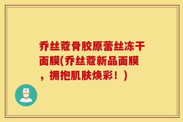乔丝蔻骨胶原蕾丝冻干面膜(乔丝蔻新品面膜,拥抱焕彩!) 乔丝蔻骨胶原蕾丝冻干面膜(乔丝蔻新品面膜,拥抱焕彩!)