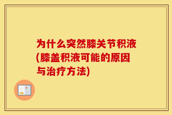 为什么突然膝关节积液(膝盖积液可能的原因与方法) 为什么突然膝关节积液(膝盖积液可能的原因与方法)