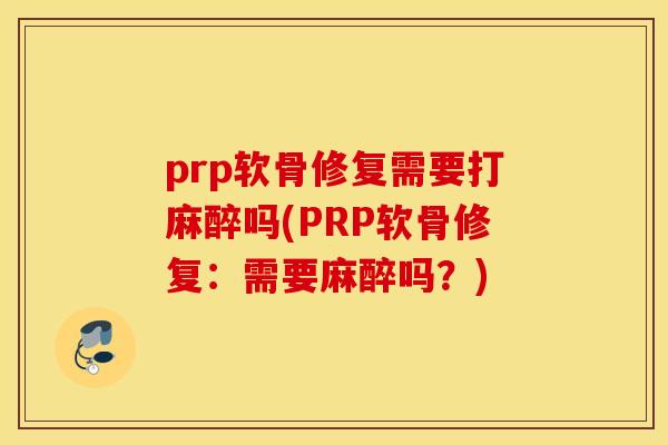 prp软骨修复需要打麻醉吗(PRP软骨修复：需要麻醉吗？)