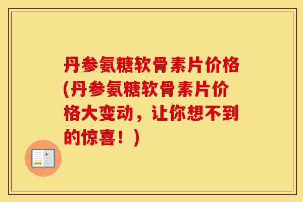 丹参氨糖软骨素片价格(丹参氨糖软骨素片价格大变动,让你想不到的惊喜!) 丹参氨糖软骨素片价格(丹参氨糖软骨素片价格大变动,让你想不到的惊喜!)