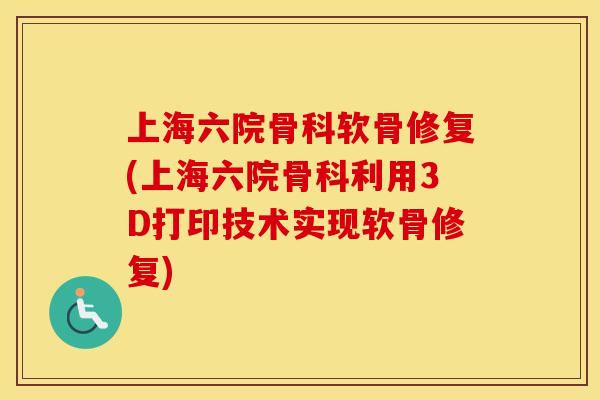 上海六院骨科软骨修复(上海六院骨科利用3D打印技术实现软骨修复) 上海六院骨科软骨修复(上海六院骨科利用3D打印技术实现软骨修复)