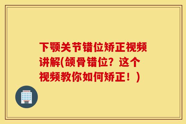 下颚关节错位矫正视频讲解(颌骨错位?这个视频教你如何矫正!) 下颚关节错位矫正视频讲解(颌骨错位?这个视频教你如何矫正!)