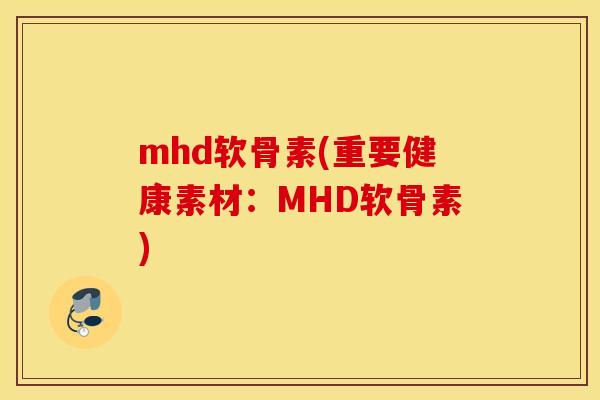 mhd软骨素(重要健康素材:MHD软骨素) mhd软骨素(重要健康素材:MHD软骨素)