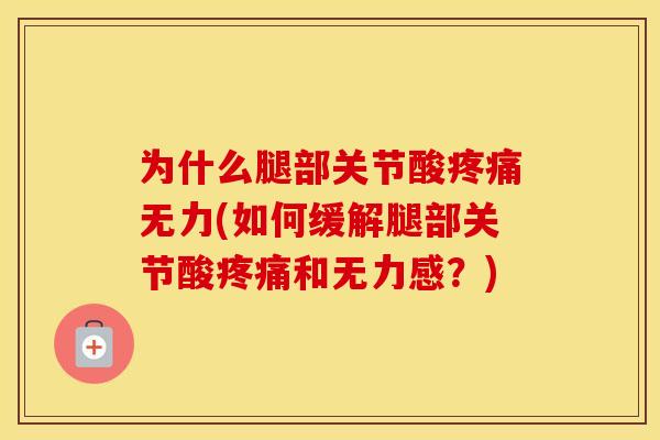 为什么腿部关节酸无力(如何缓解腿部关节酸和无力感?) 为什么腿部关节酸无力(如何缓解腿部关节酸和无力感?)