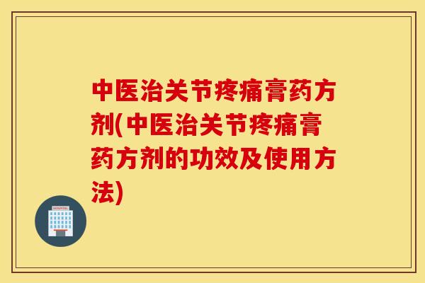 中医关节膏药方剂(中医关节膏药方剂的功效及使用方法)