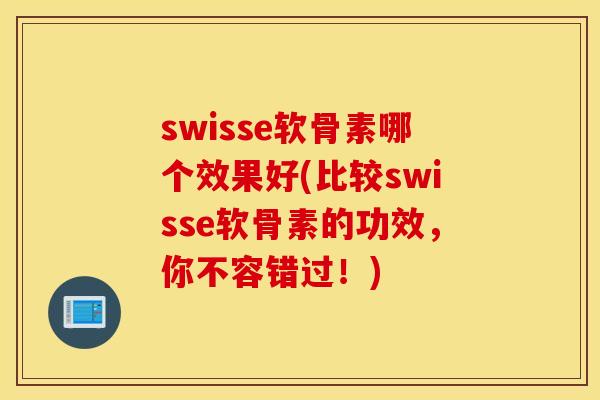 swisse软骨素哪个效果好(比较swisse软骨素的功效,你不容错过!) swisse软骨素哪个效果好(比较swisse软骨素的功效,你不容错过!)