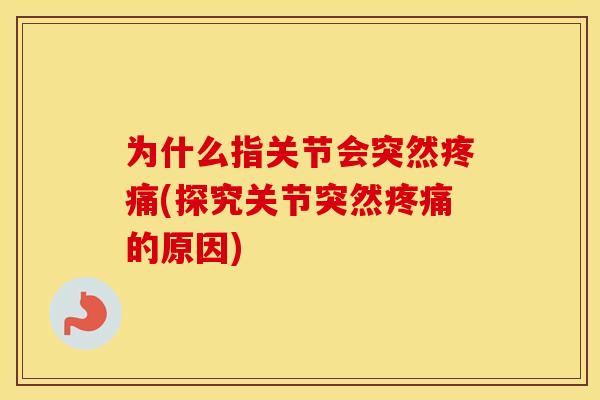 为什么指关节会突然(探究关节突然的原因) 为什么指关节会突然(探究关节突然的原因)