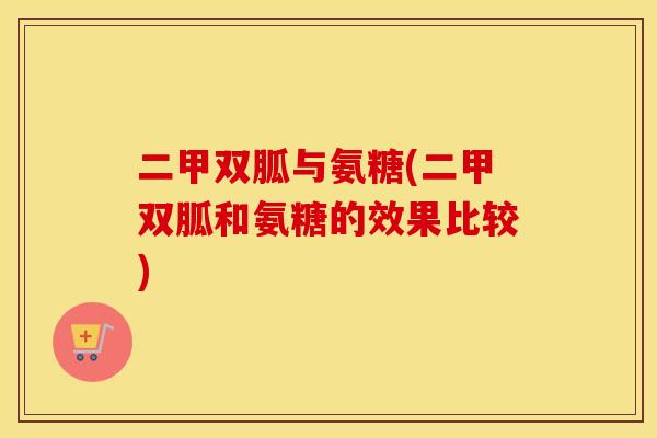 二甲双胍与氨糖(二甲双胍和氨糖的效果比较)