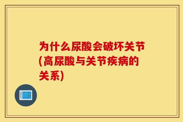 为什么尿酸会破坏关节(高尿酸与关节的关系) 为什么尿酸会破坏关节(高尿酸与关节的关系)
