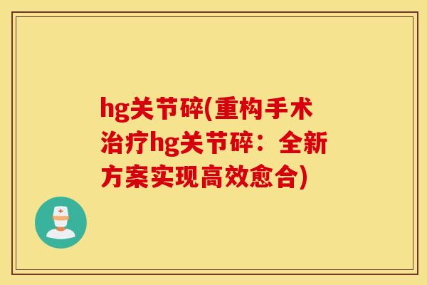 hg关节碎(重构手术hg关节碎：全新方案实现高效愈合)