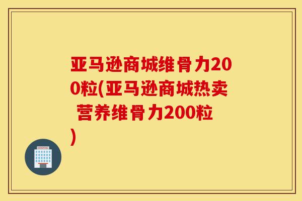 亚马逊商城维骨力200粒(亚马逊商城热卖 营养维骨力200粒) 亚马逊商城维骨力200粒(亚马逊商城热卖 营养维骨力200粒)