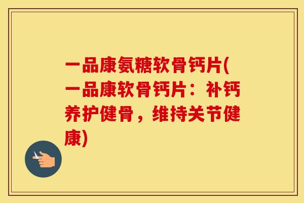 一品康氨糖软骨钙片(一品康软骨钙片:补钙养护健骨,维持关节健康) 一品康氨糖软骨钙片(一品康软骨钙片:补钙养护健骨,维持关节健康)