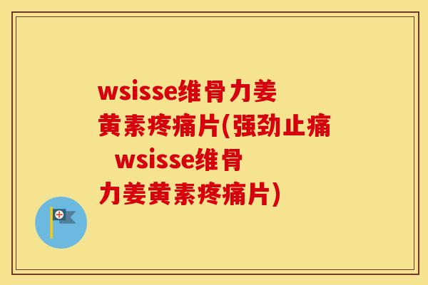 wsisse维骨力姜黄素片(强劲  wsisse维骨力姜黄素片)