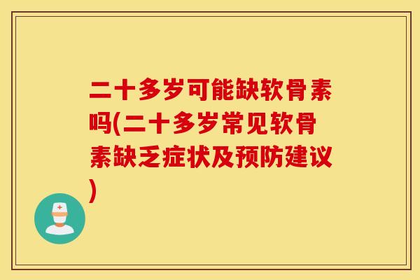 二十多岁可能缺软骨素吗(二十多岁常见软骨素缺乏症状及建议)
