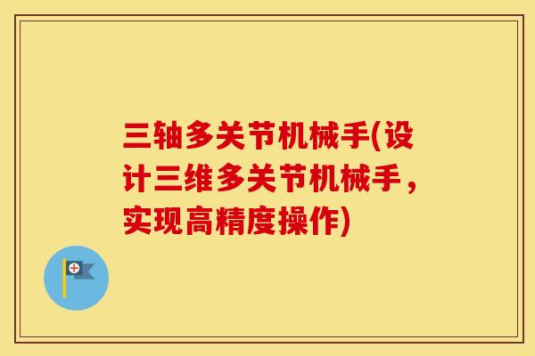 三轴多关节机械手(设计三维多关节机械手,实现高精度操作) 三轴多关节机械手(设计三维多关节机械手,实现高精度操作)